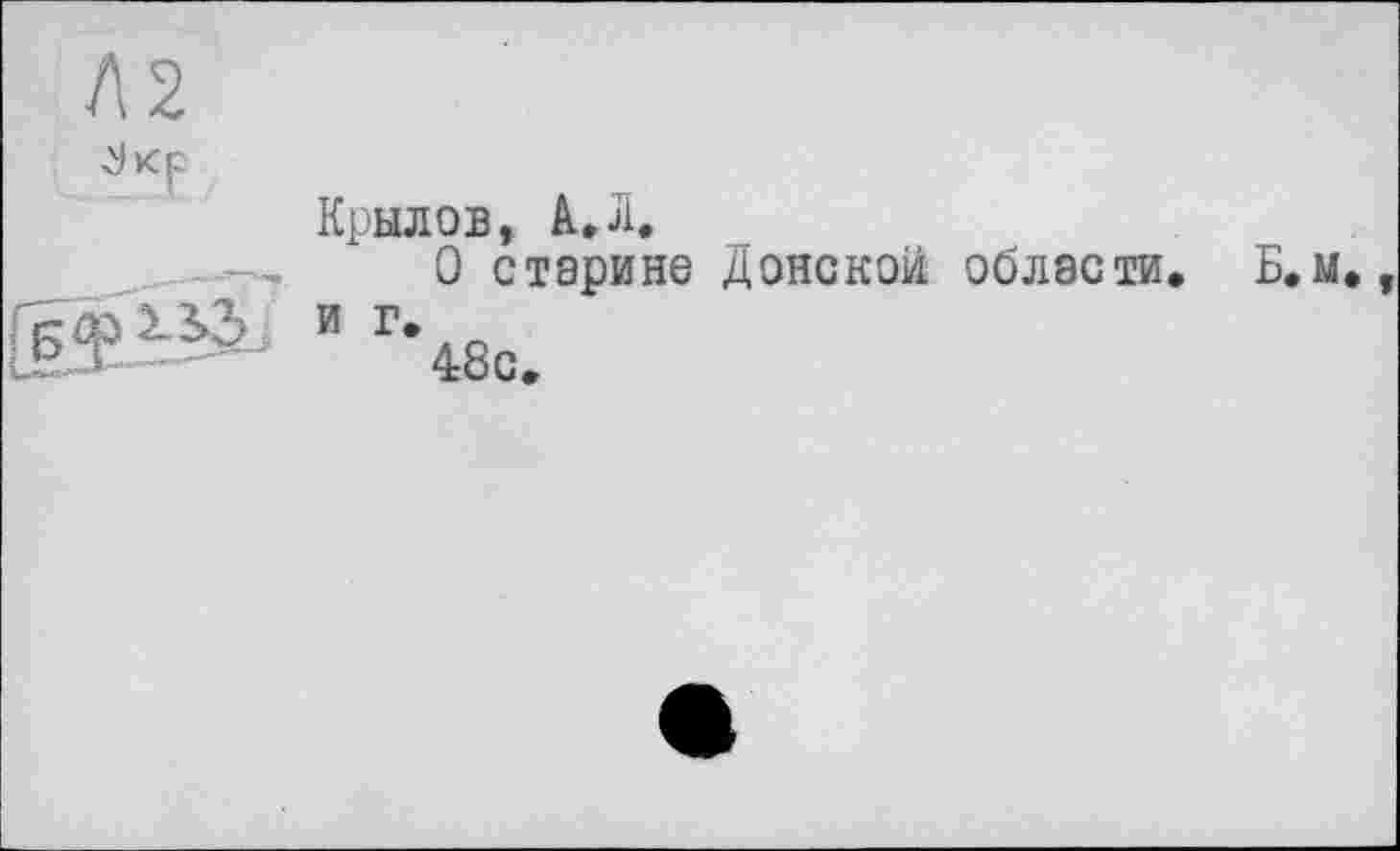 ﻿Крылов, А.Л.
:—.	О старине Донской области
” Г*48с.